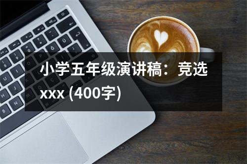 小學(xué)五年級演講稿：競選xxx (400字)