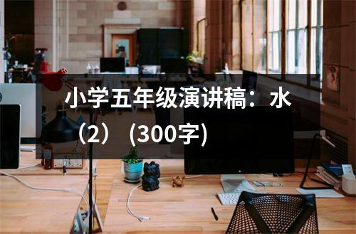 小學(xué)五年級(jí)演講稿：水（2） (300字)