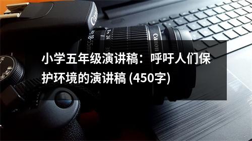 小學五年級演講稿：呼吁人們保護環(huán)境的演講稿 (450字)