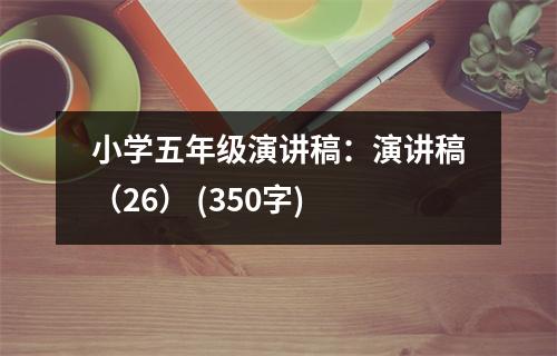 小學(xué)五年級演講稿：演講稿（26） (350字)