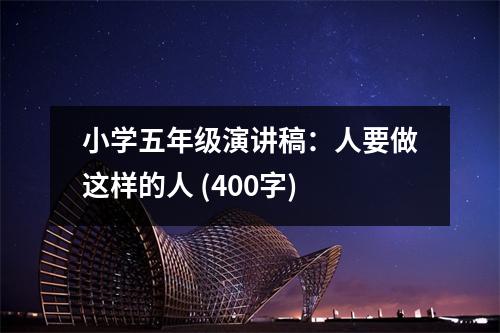 小學(xué)五年級演講稿：人要做這樣的人 (400字)