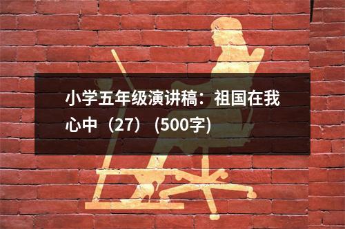 小學五年級演講稿：祖國在我心中（27） (500字)