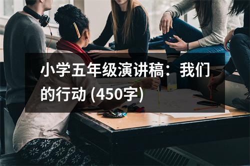 小學(xué)五年級演講稿：我們的行動 (450字)