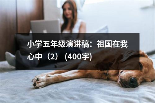 小學(xué)五年級(jí)演講稿：祖國(guó)在我心中（2） (400字)