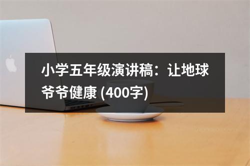 小學(xué)五年級(jí)演講稿：讓地球爺爺健康 (400字)