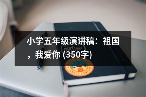 小學(xué)五年級(jí)演講稿：祖國(guó)，我愛(ài)你 (350字)