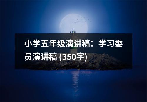 小學(xué)五年級(jí)演講稿：學(xué)習(xí)委員演講稿 (350字)