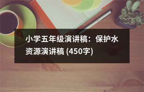 小學五年級演講稿：保護水資源演講稿 (450字)