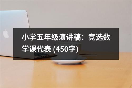 小學(xué)五年級(jí)演講稿：競(jìng)選數(shù)學(xué)課代表 (450字)