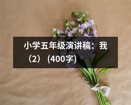 小學(xué)五年級演講稿：我（2） (400字)