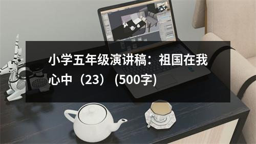 小學(xué)五年級演講稿：祖國在我心中（23） (500字)
