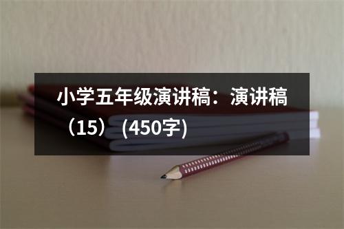 小學(xué)五年級(jí)演講稿：演講稿（15） (450字)