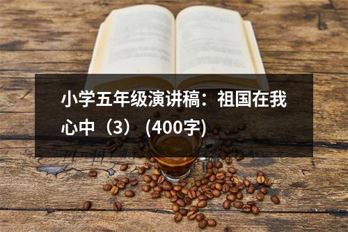 小學(xué)五年級演講稿：祖國在我心中（3） (400字)