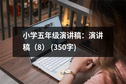 小學(xué)五年級演講稿：演講稿（8） (350字)
