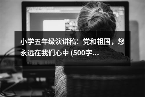 小學(xué)五年級演講稿：黨和祖國，您永遠(yuǎn)在我們心中 (500字)