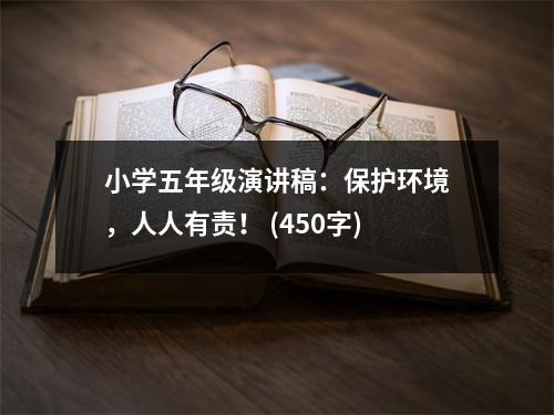 小學五年級演講稿：保護環(huán)境，人人有責！ (450字)