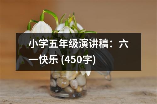 小學(xué)五年級演講稿：六一快樂 (450字)