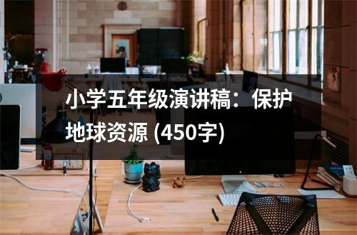 小學五年級演講稿：保護地球資源 (450字)