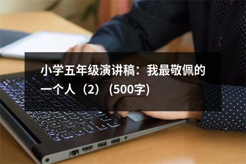 小學(xué)五年級(jí)演講稿：我最敬佩的一個(gè)人（2） (500字)