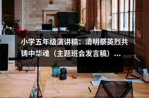 小學(xué)五年級(jí)演講稿：清明祭英烈共鑄中華魂（主題班會(huì)發(fā)言稿） (450字)