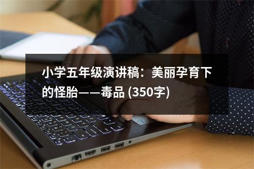 小學(xué)五年級(jí)演講稿：美麗孕育下的怪胎——毒品 (350字)