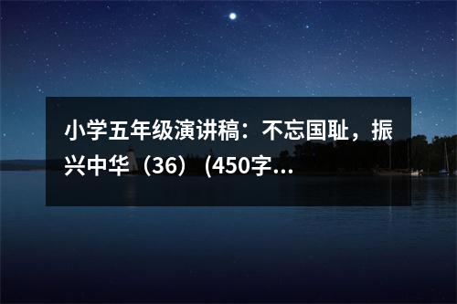 小學五年級演講稿：不忘國恥，振興中華（36） (450字)