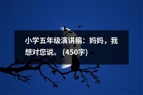 小學(xué)五年級(jí)演講稿：媽媽，我想對(duì)您說。 (450字)