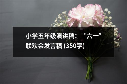 小學(xué)五年級(jí)演講稿：“六一”聯(lián)歡會(huì)發(fā)言稿 (350字)