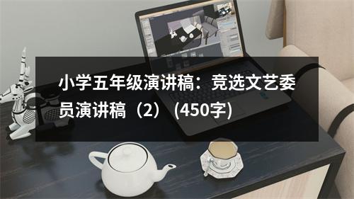 小學五年級演講稿：競選文藝委員演講稿（2） (450字)