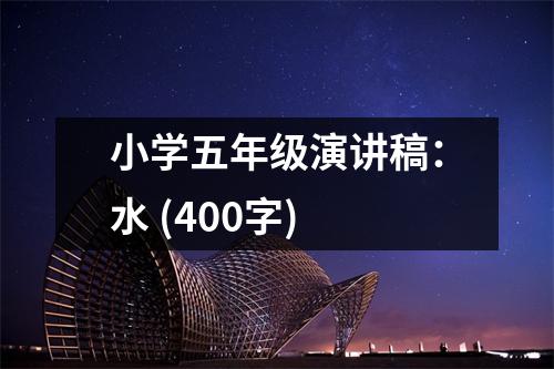 小學五年級演講稿：水 (400字)