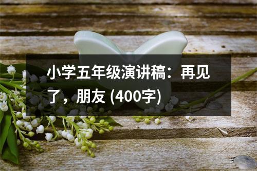 小學(xué)五年級演講稿：再見了，朋友 (400字)