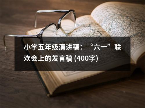 小學(xué)五年級演講稿：“六一”聯(lián)歡會上的發(fā)言稿 (400字)