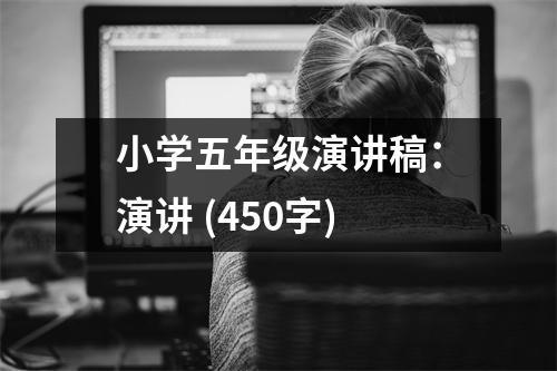 小學(xué)五年級演講稿：演講 (450字)