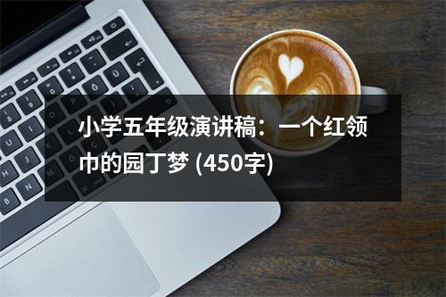 小學(xué)五年級演講稿：一個紅領(lǐng)巾的園丁夢 (450字)