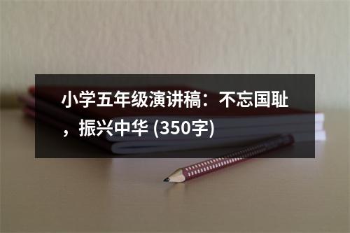 小學(xué)五年級演講稿：不忘國恥，振興中華 (350字)