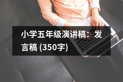 小學(xué)五年級演講稿：發(fā)言稿 (350字)