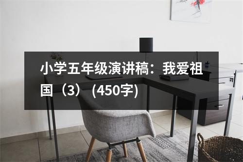 小學(xué)五年級演講稿：我愛祖國（3） (450字)
