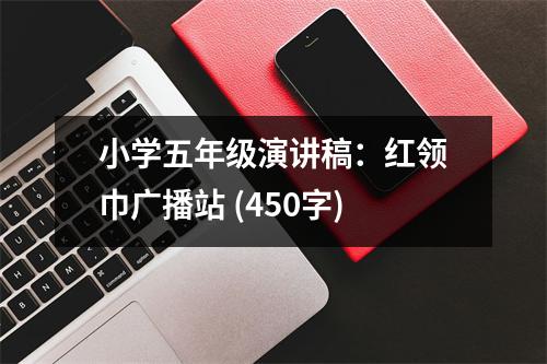 小學(xué)五年級(jí)演講稿：紅領(lǐng)巾廣播站 (450字)