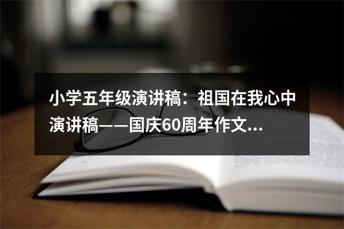 小學(xué)五年級(jí)演講稿：祖國(guó)在我心中演講稿——國(guó)慶60周年作文 (400字)