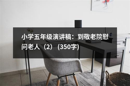 小學(xué)五年級演講稿：到敬老院慰問老人（2） (350字)