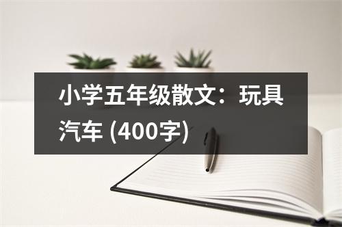 小學(xué)五年級散文：玩具汽車 (400字)