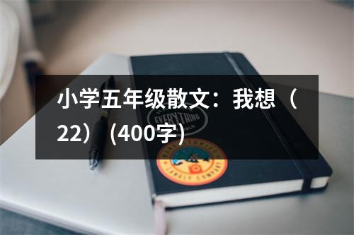 小學五年級散文：我想（22） (400字)