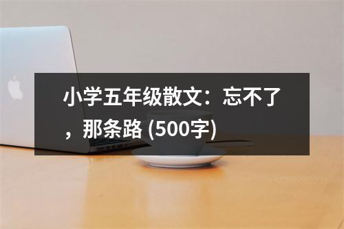 小學五年級散文：忘不了，那條路 (500字)