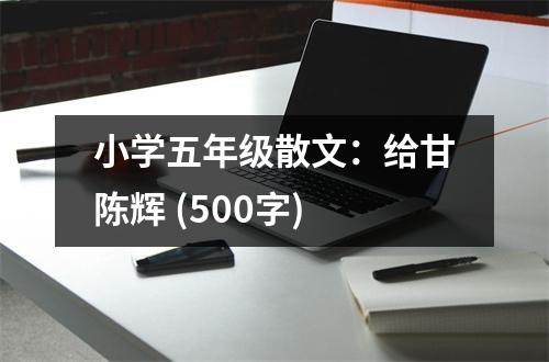 小學(xué)五年級散文：給甘陳輝 (500字)