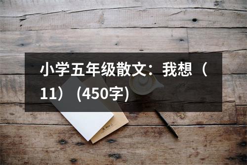 小學(xué)五年級(jí)散文：我想（11） (450字)