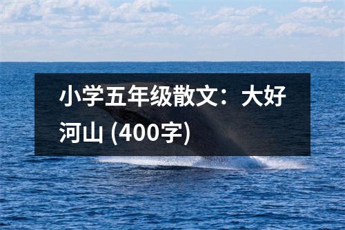 小學(xué)五年級(jí)散文：大好河山 (400字)