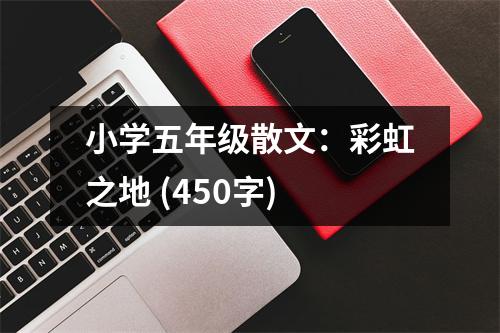 小學(xué)五年級散文：彩虹之地 (450字)