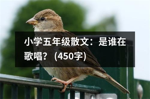 小學(xué)五年級(jí)散文：是誰(shuí)在歌唱？ (450字)