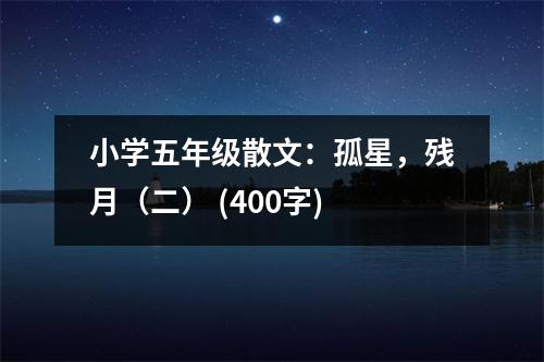 小學(xué)五年級散文：孤星，殘?jiān)拢ǘ?(400字)