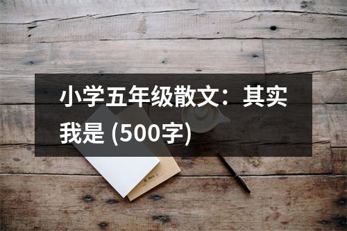 小學(xué)五年級散文：其實(shí)我是 (500字)